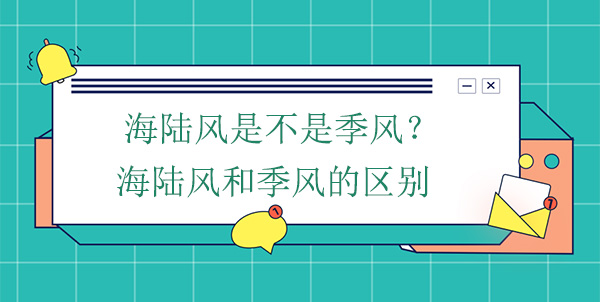 海陸風(fēng)是不是季風(fēng)？海陸風(fēng)和季風(fēng)的區別